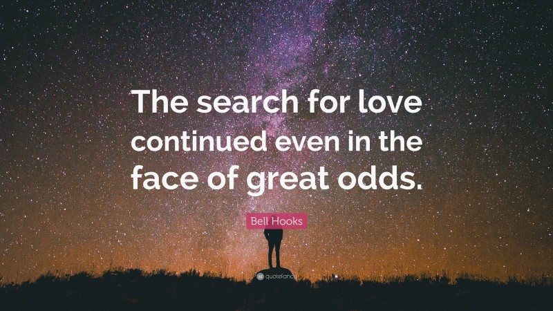 Bell Hooks Quote: “The search for love continued even in the face of great odds.”