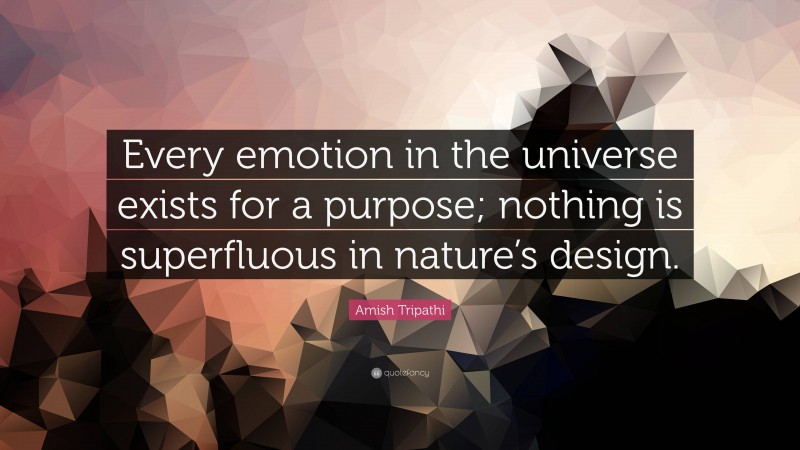 Amish Tripathi Quote: “Every emotion in the universe exists for a purpose; nothing is superfluous in nature’s design.”