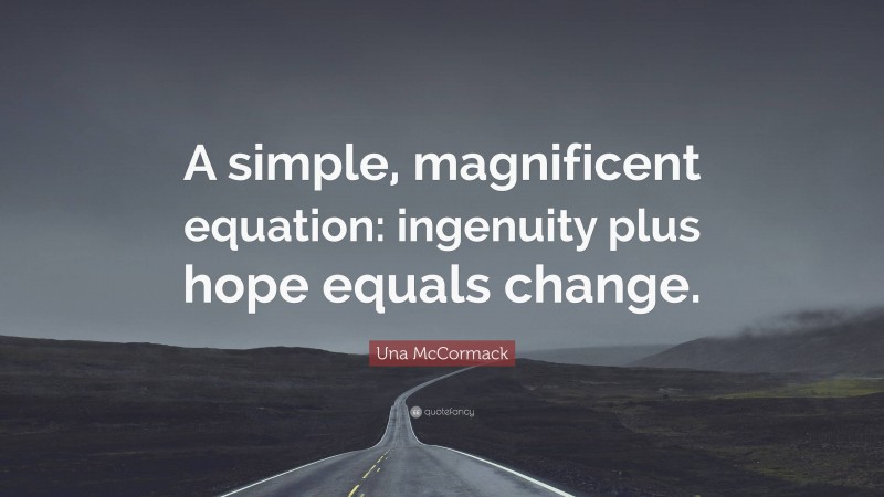 Una McCormack Quote: “A simple, magnificent equation: ingenuity plus hope equals change.”