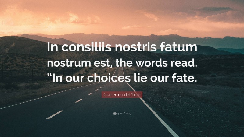 Guillermo del Toro Quote: “In consiliis nostris fatum nostrum est, the words read. “In our choices lie our fate.”