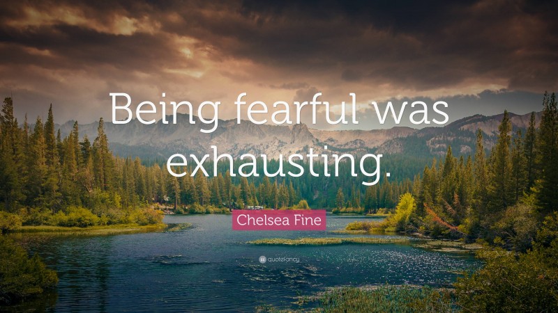 Chelsea Fine Quote: “Being fearful was exhausting.”