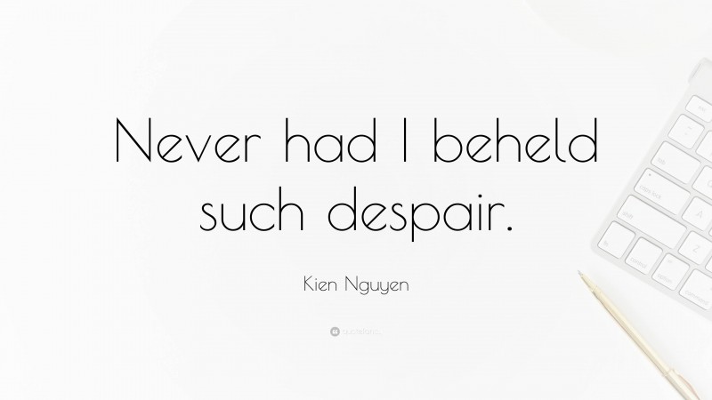 Kien Nguyen Quote: “Never had I beheld such despair.”