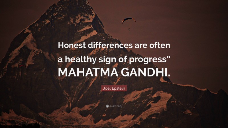 Joel Epstein Quote: “Honest differences are often a healthy sign of progress” MAHATMA GANDHI.”