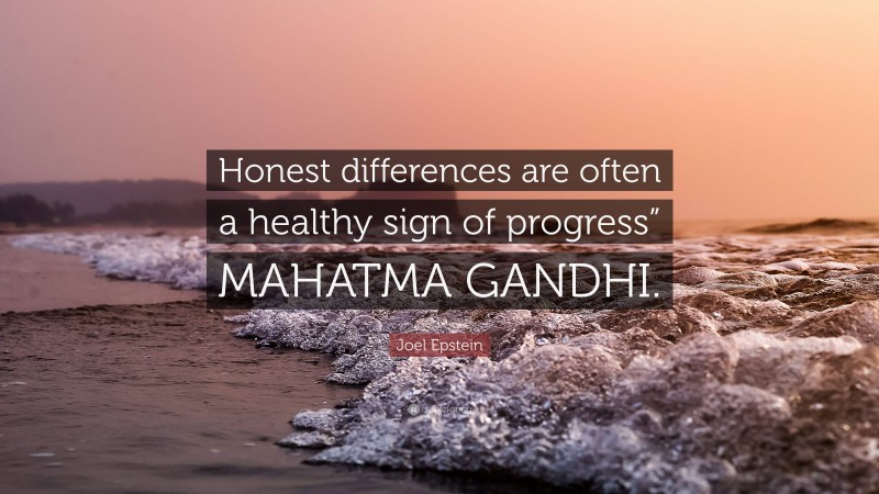 Joel Epstein Quote: “Honest differences are often a healthy sign of progress” MAHATMA GANDHI.”