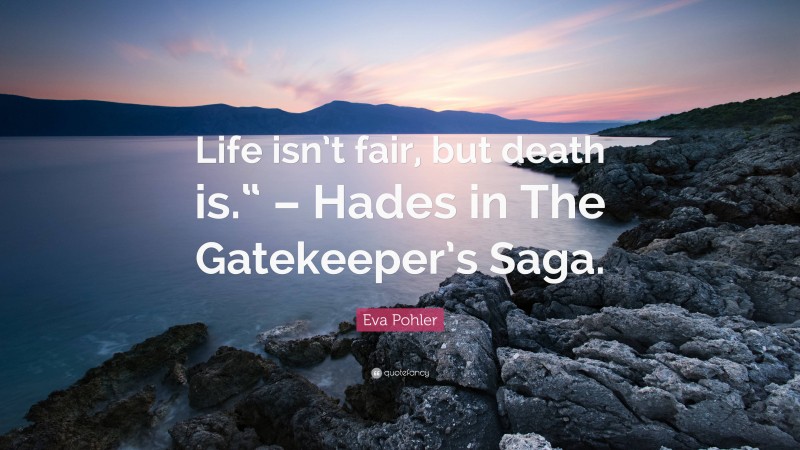 Eva Pohler Quote: “Life isn’t fair, but death is.“ – Hades in The Gatekeeper’s Saga.”