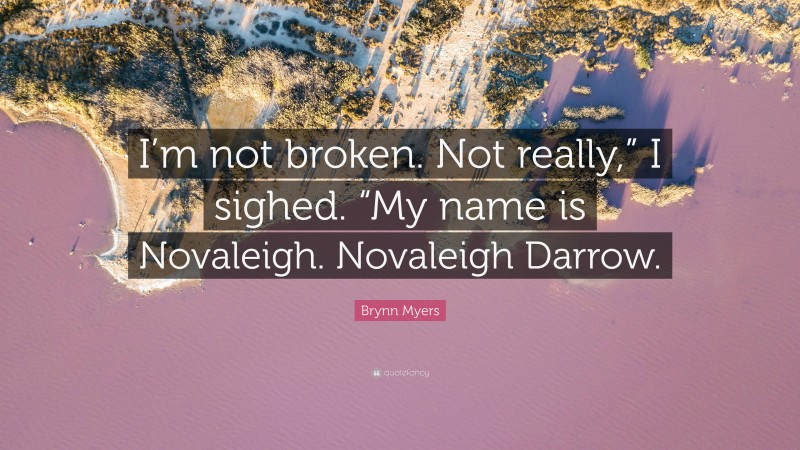 Brynn Myers Quote: “I’m not broken. Not really,” I sighed. “My name is Novaleigh. Novaleigh Darrow.”