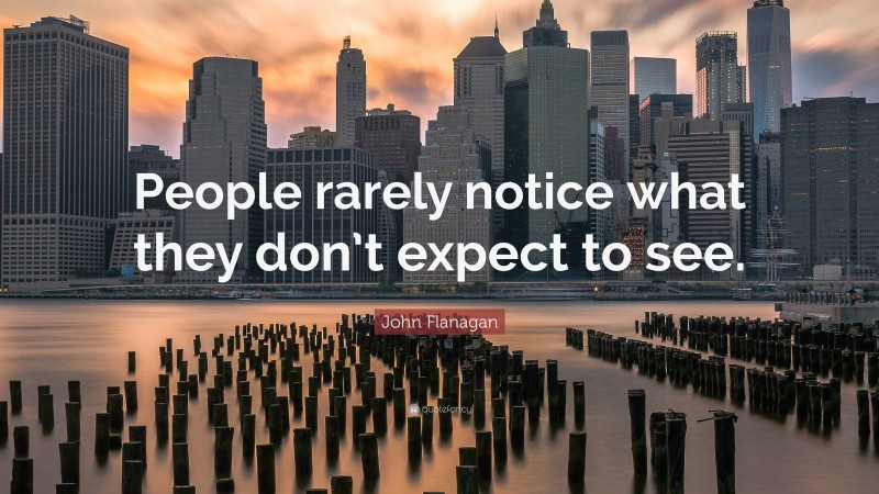 John Flanagan Quote: “People rarely notice what they don’t expect to see.”