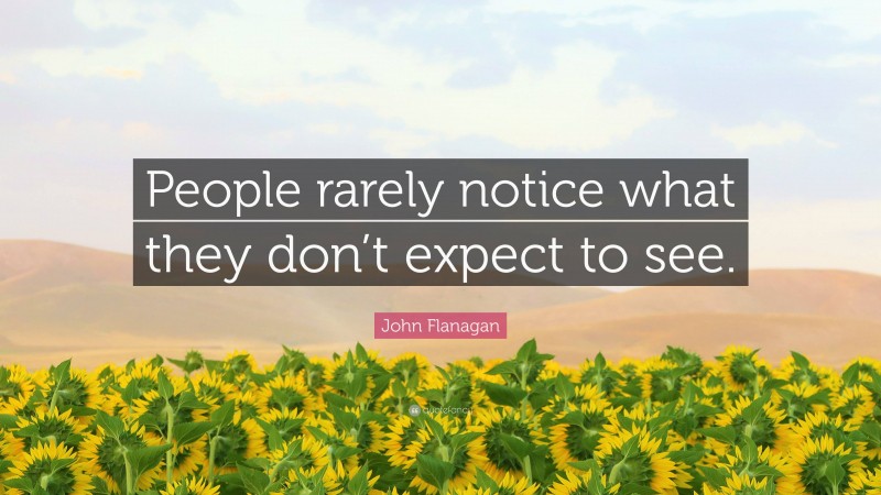 John Flanagan Quote: “People rarely notice what they don’t expect to see.”
