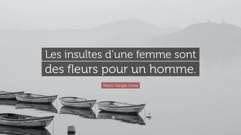 Mario Vargas Llosa Quote: “Les insultes d’une femme sont des fleurs pour un homme.”