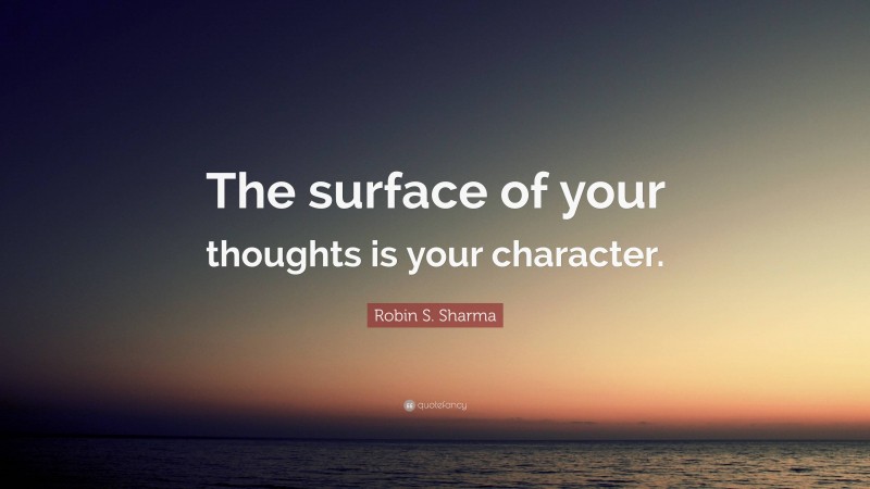 Robin S. Sharma Quote: “The surface of your thoughts is your character.”