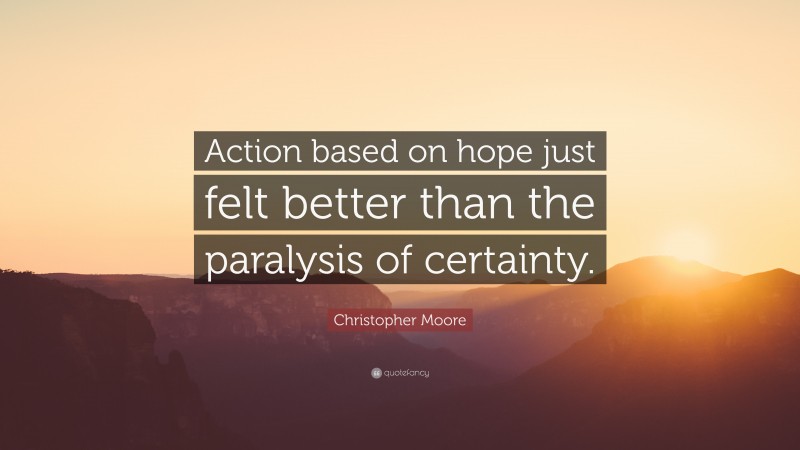 Christopher Moore Quote: “Action based on hope just felt better than the paralysis of certainty.”