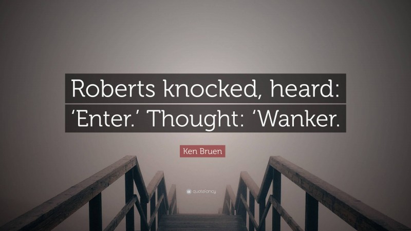 Ken Bruen Quote: “Roberts knocked, heard: ‘Enter.’ Thought: ‘Wanker.”