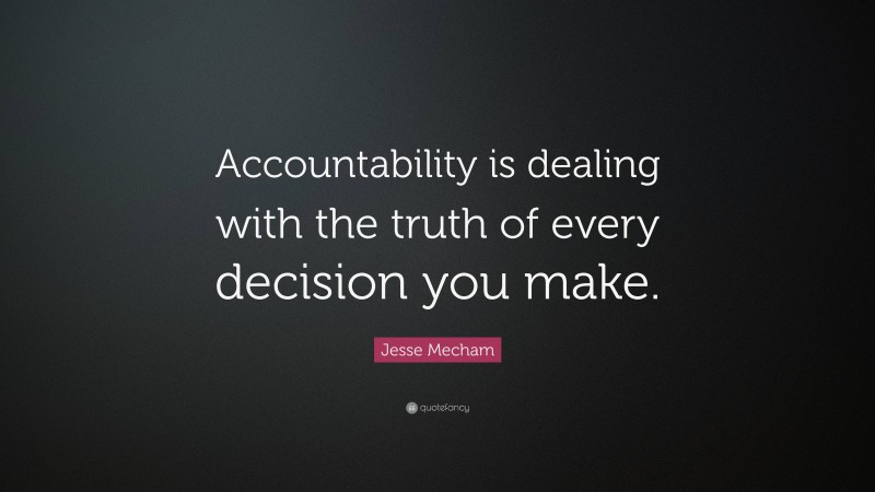 Jesse Mecham Quote: “Accountability is dealing with the truth of every decision you make.”