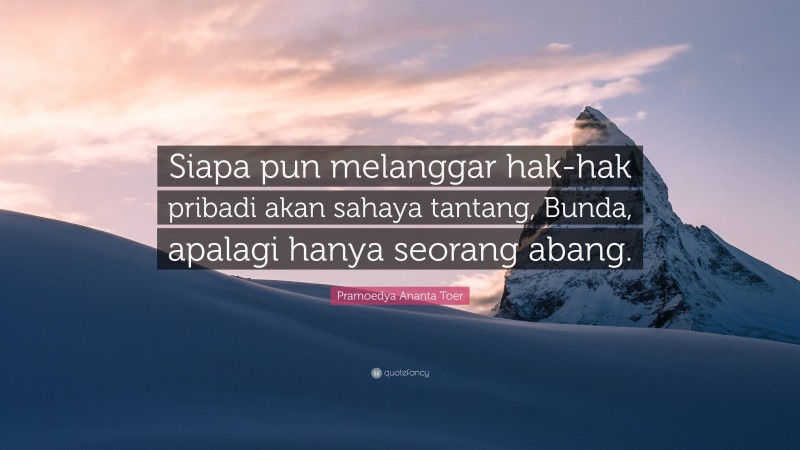 Pramoedya Ananta Toer Quote: “Siapa pun melanggar hak-hak pribadi akan sahaya tantang, Bunda, apalagi hanya seorang abang.”