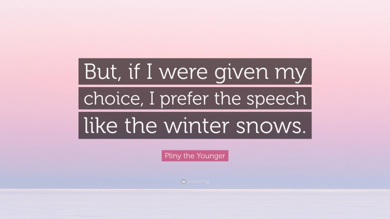 Pliny the Younger Quote: “But, if I were given my choice, I prefer the speech like the winter snows.”