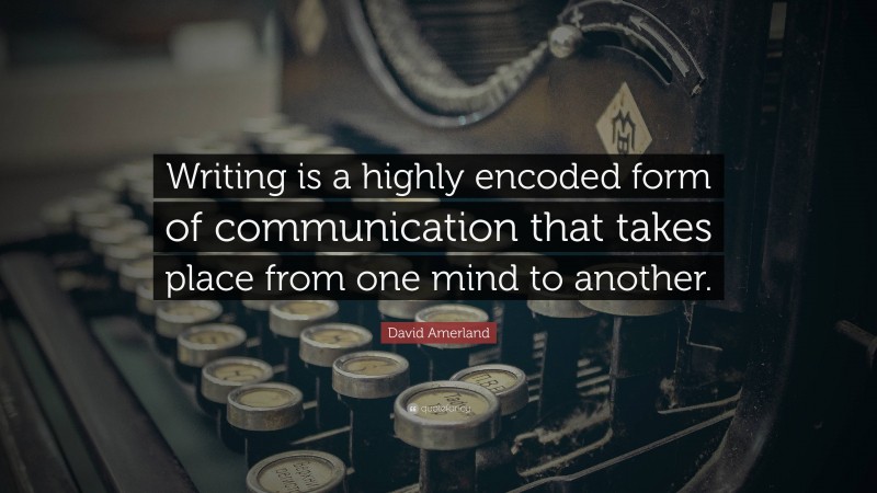 David Amerland Quote: “Writing is a highly encoded form of communication that takes place from one mind to another.”