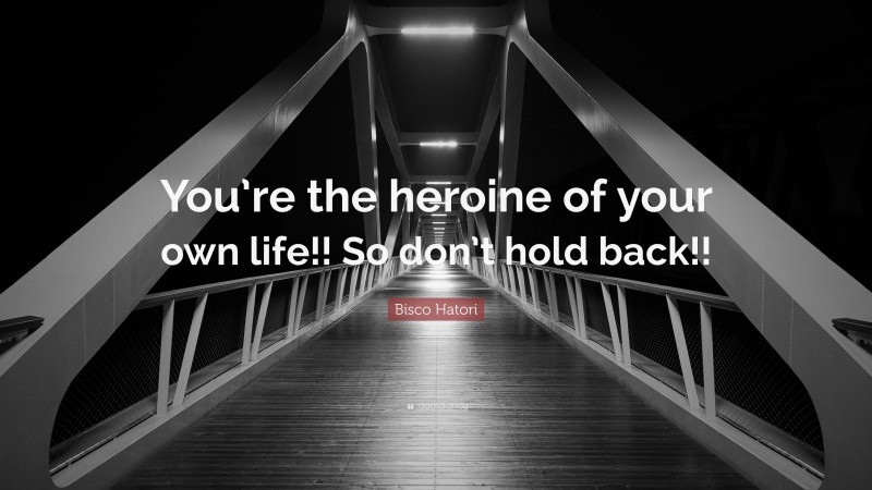 Bisco Hatori Quote: “You’re the heroine of your own life!! So don’t hold back!!”