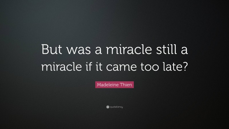 Madeleine Thien Quote: “But was a miracle still a miracle if it came too late?”