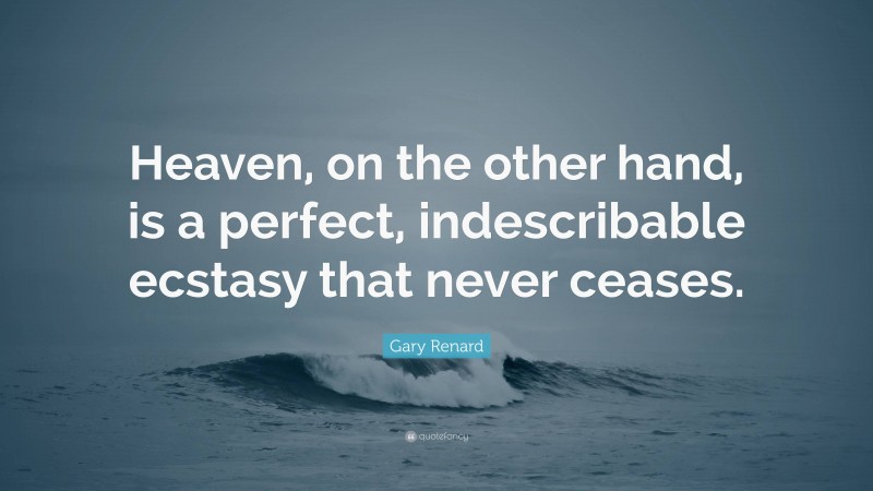 Gary Renard Quote: “Heaven, on the other hand, is a perfect, indescribable ecstasy that never ceases.”