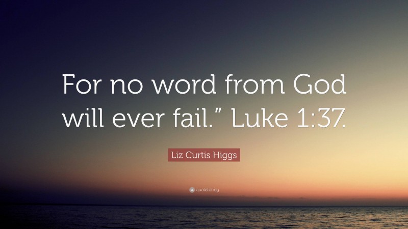 Liz Curtis Higgs Quote: “For no word from God will ever fail.” Luke 1:37.”