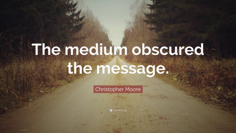 Christopher Moore Quote: “The medium obscured the message.”