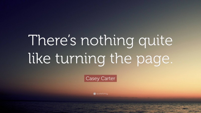 Casey Carter Quote: “There’s nothing quite like turning the page.”