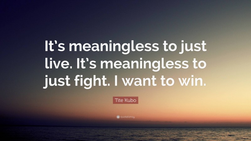 Tite Kubo Quote: “It’s meaningless to just live. It’s meaningless to just fight. I want to win.”
