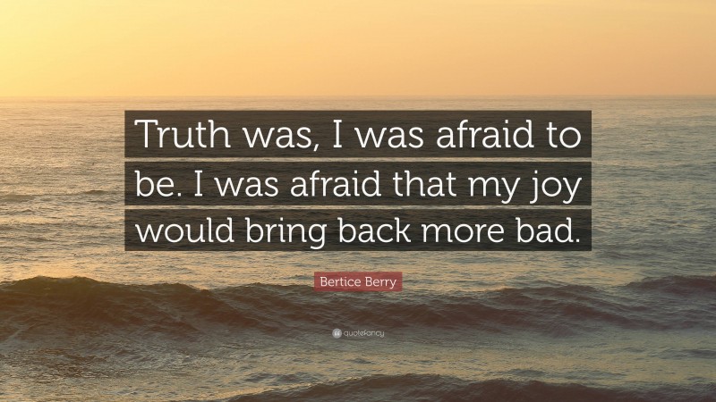 Bertice Berry Quote: “Truth was, I was afraid to be. I was afraid that my joy would bring back more bad.”
