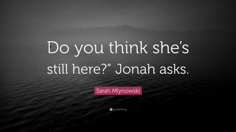Sarah Mlynowski Quote: “Do you think she’s still here?” Jonah asks.”