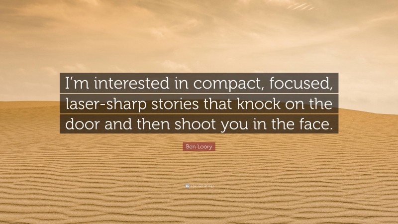 Ben Loory Quote: “I’m interested in compact, focused, laser-sharp stories that knock on the door and then shoot you in the face.”