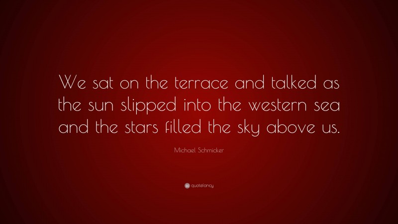 Michael Schmicker Quote: “We sat on the terrace and talked as the sun slipped into the western sea and the stars filled the sky above us.”