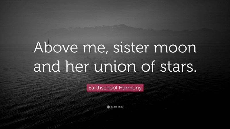 Earthschool Harmony Quote: “Above me, sister moon and her union of stars.”