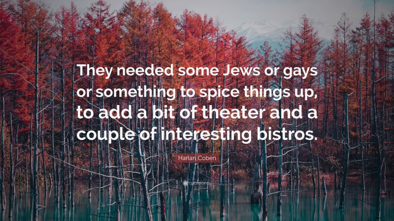 Harlan Coben Quote: “They needed some Jews or gays or something to spice things up, to add a bit of theater and a couple of interesting bistros.”