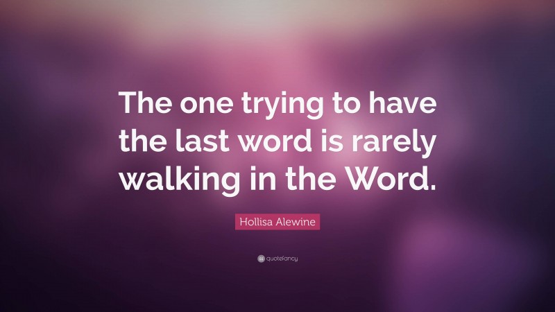 Hollisa Alewine Quote: “The one trying to have the last word is rarely walking in the Word.”