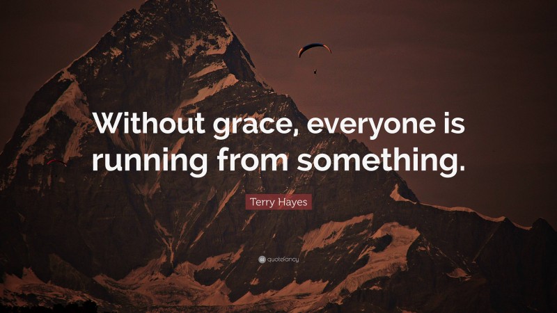 Terry Hayes Quote: “Without grace, everyone is running from something.”