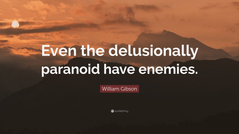 William Gibson Quote: “Even the delusionally paranoid have enemies.”