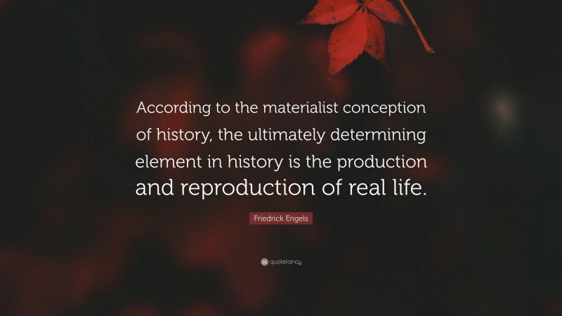 Friedrick Engels Quote: “According to the materialist conception of history, the ultimately determining element in history is the production and reproduction of real life.”