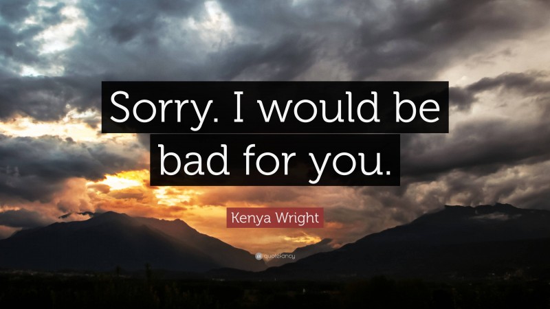 Kenya Wright Quote: “Sorry. I would be bad for you.”