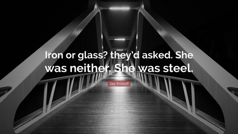 Jay Kristoff Quote: “Iron or glass? they’d asked. She was neither. She was steel.”