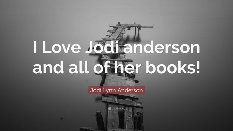 Jodi Lynn Anderson Quote: “I Love Jodi anderson and all of her books!”