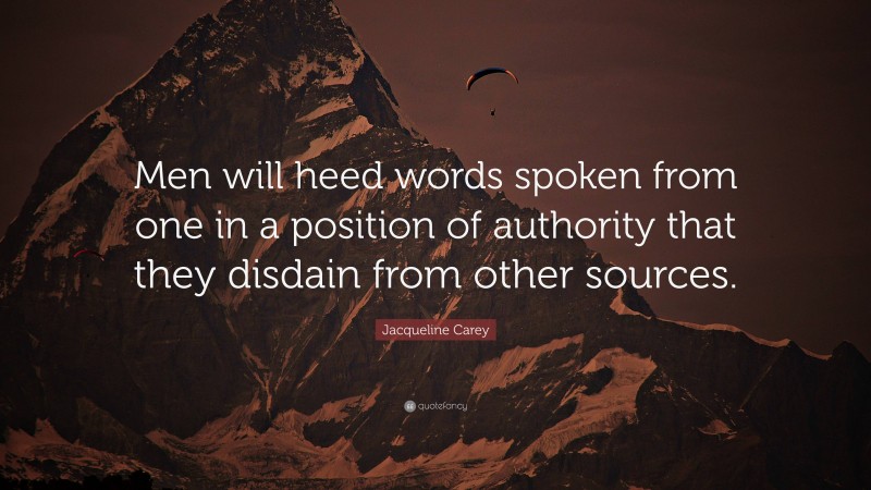 Jacqueline Carey Quote: “Men will heed words spoken from one in a position of authority that they disdain from other sources.”