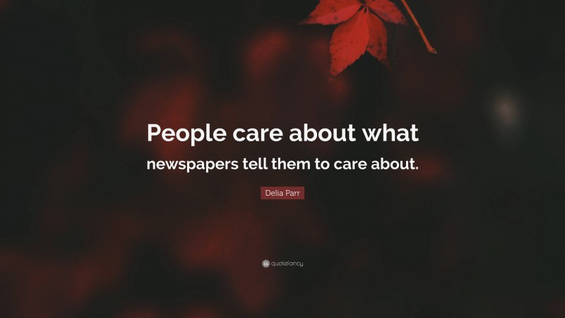 Delia Parr Quote: “People care about what newspapers tell them to care about.”