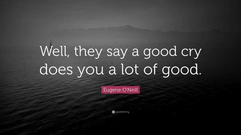 Eugene O'Neill Quote: “Well, they say a good cry does you a lot of good.”