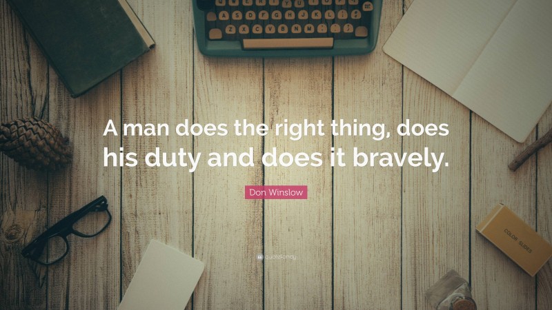 Don Winslow Quote: “A man does the right thing, does his duty and does it bravely.”