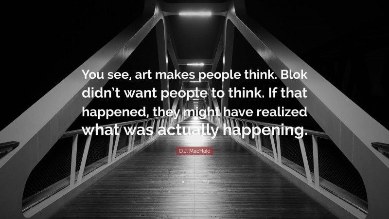 D.J. MacHale Quote: “You see, art makes people think. Blok didn’t want people to think. If that happened, they might have realized what was actually happening.”