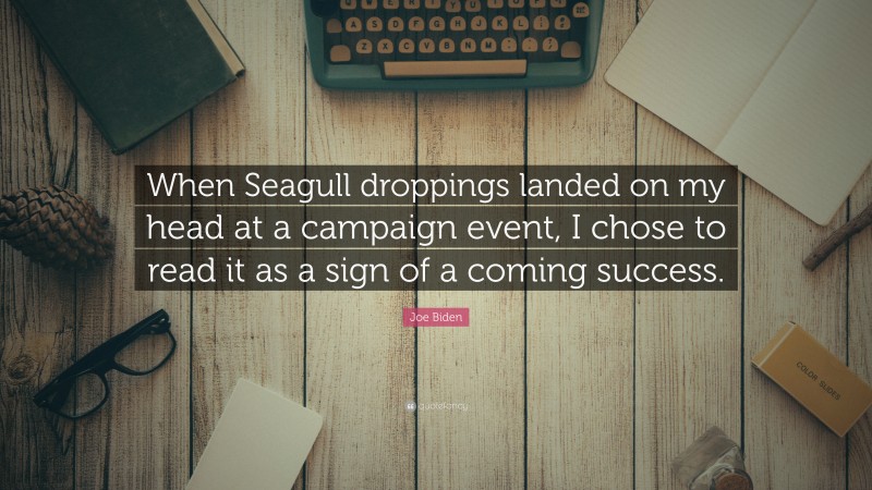 Joe Biden Quote: “When Seagull droppings landed on my head at a campaign event, I chose to read it as a sign of a coming success.”
