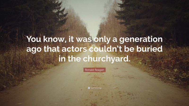 Ronald Reagan Quote: “You know, it was only a generation ago that actors couldn’t be buried in the churchyard.”