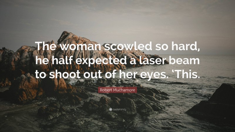 Robert Muchamore Quote: “The woman scowled so hard, he half expected a laser beam to shoot out of her eyes. ‘This.”