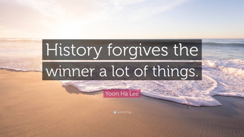 Yoon Ha Lee Quote: “History forgives the winner a lot of things.”