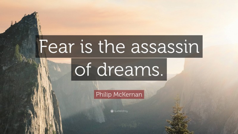 Philip McKernan Quote: “Fear is the assassin of dreams.”